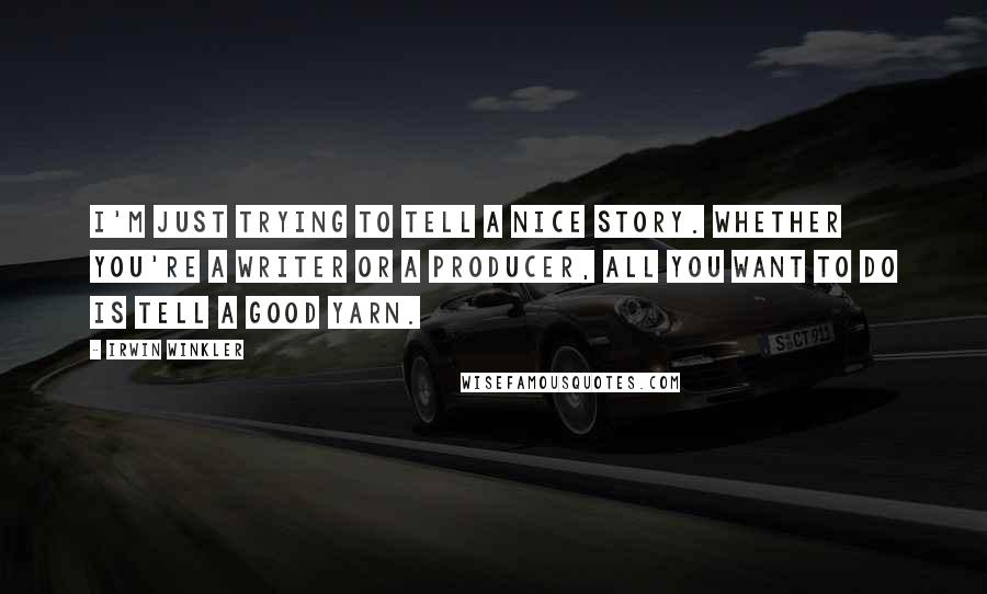 Irwin Winkler Quotes: I'm just trying to tell a nice story. Whether you're a writer or a producer, all you want to do is tell a good yarn.