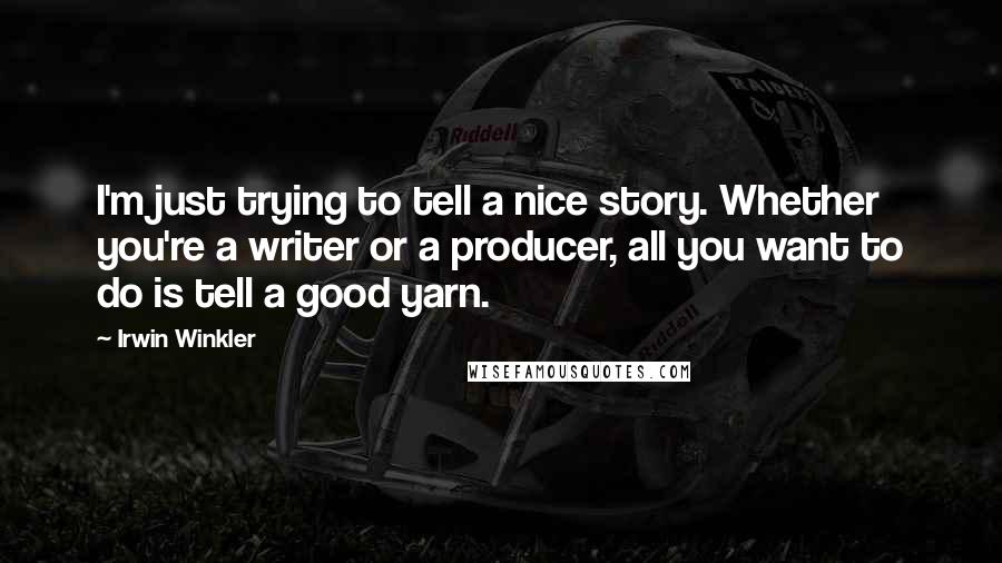 Irwin Winkler Quotes: I'm just trying to tell a nice story. Whether you're a writer or a producer, all you want to do is tell a good yarn.