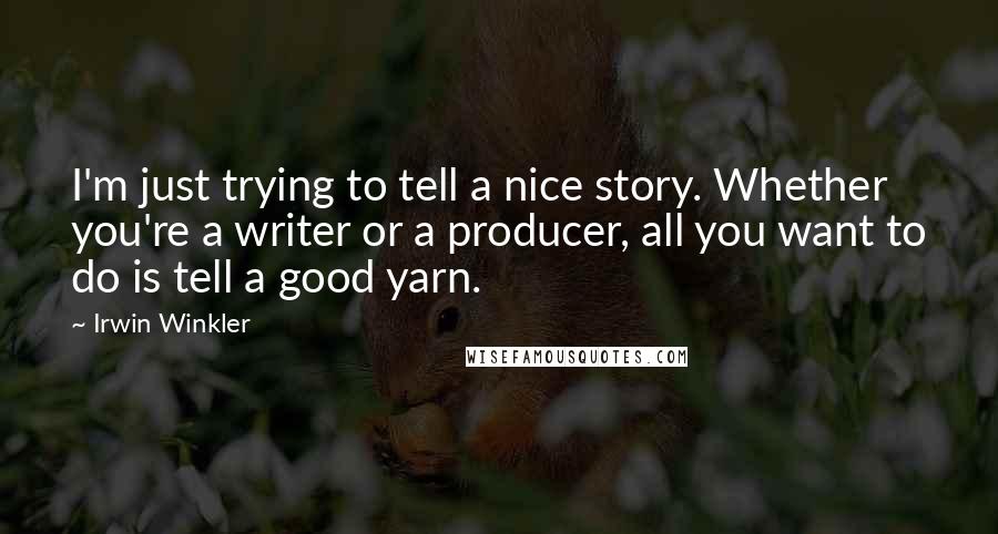 Irwin Winkler Quotes: I'm just trying to tell a nice story. Whether you're a writer or a producer, all you want to do is tell a good yarn.