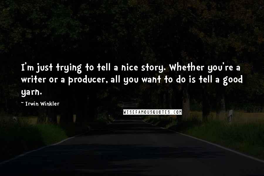 Irwin Winkler Quotes: I'm just trying to tell a nice story. Whether you're a writer or a producer, all you want to do is tell a good yarn.