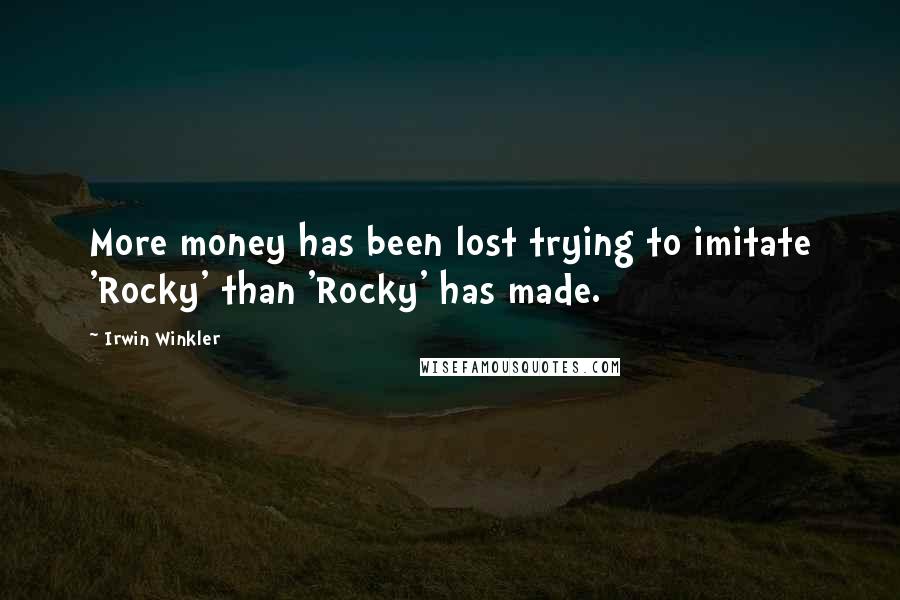 Irwin Winkler Quotes: More money has been lost trying to imitate 'Rocky' than 'Rocky' has made.