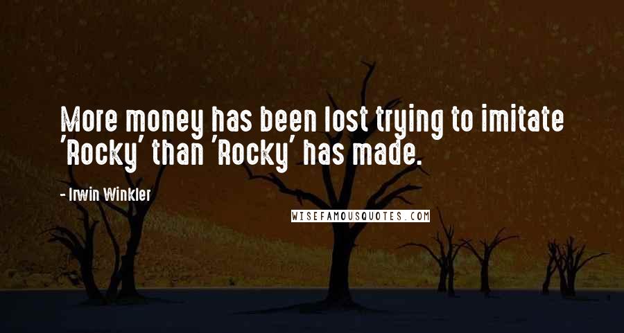 Irwin Winkler Quotes: More money has been lost trying to imitate 'Rocky' than 'Rocky' has made.
