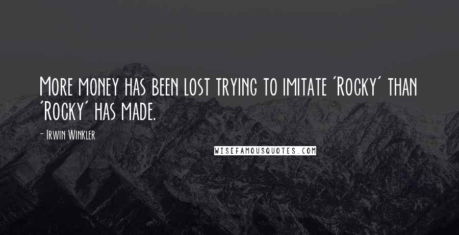 Irwin Winkler Quotes: More money has been lost trying to imitate 'Rocky' than 'Rocky' has made.