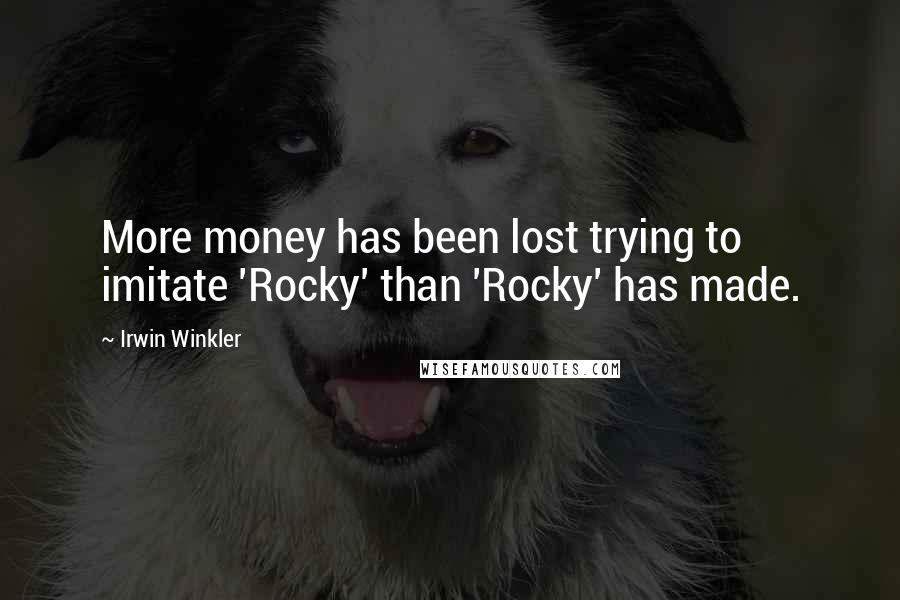 Irwin Winkler Quotes: More money has been lost trying to imitate 'Rocky' than 'Rocky' has made.