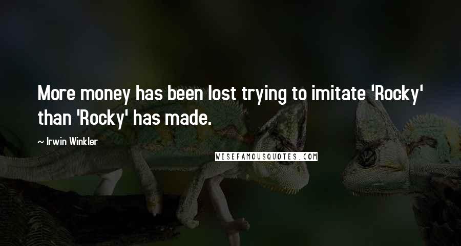 Irwin Winkler Quotes: More money has been lost trying to imitate 'Rocky' than 'Rocky' has made.
