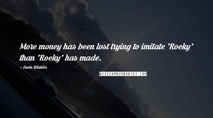Irwin Winkler Quotes: More money has been lost trying to imitate 'Rocky' than 'Rocky' has made.