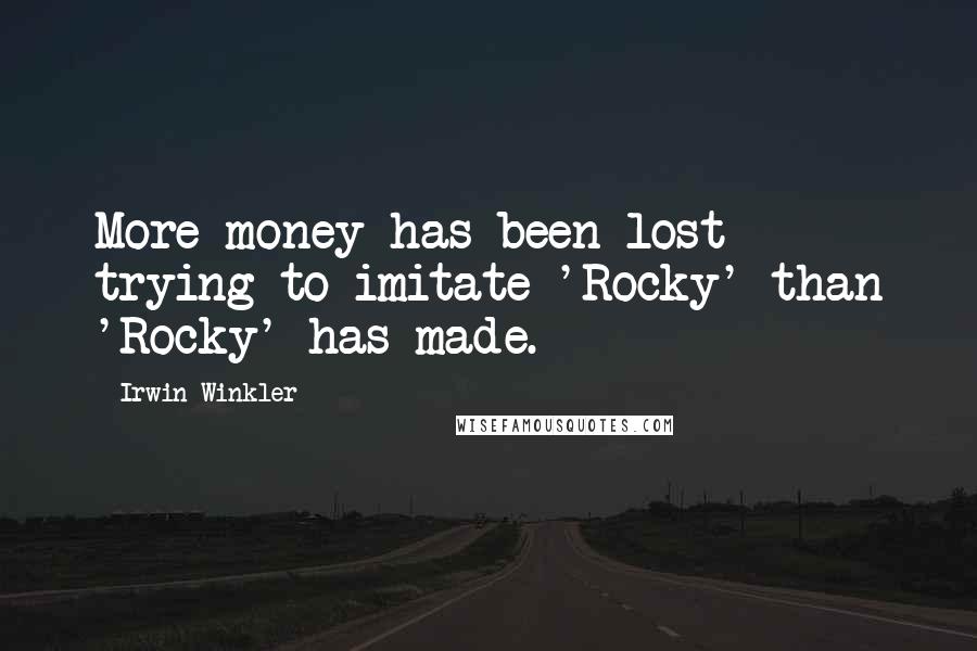 Irwin Winkler Quotes: More money has been lost trying to imitate 'Rocky' than 'Rocky' has made.