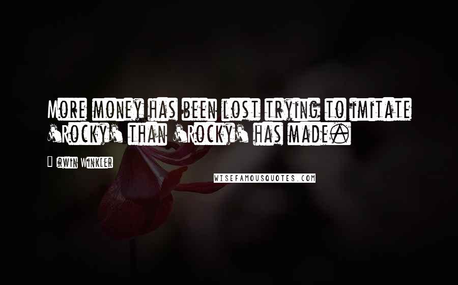 Irwin Winkler Quotes: More money has been lost trying to imitate 'Rocky' than 'Rocky' has made.