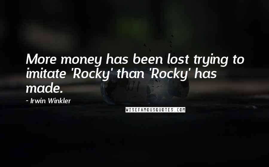 Irwin Winkler Quotes: More money has been lost trying to imitate 'Rocky' than 'Rocky' has made.