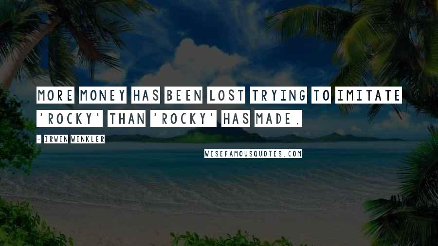Irwin Winkler Quotes: More money has been lost trying to imitate 'Rocky' than 'Rocky' has made.