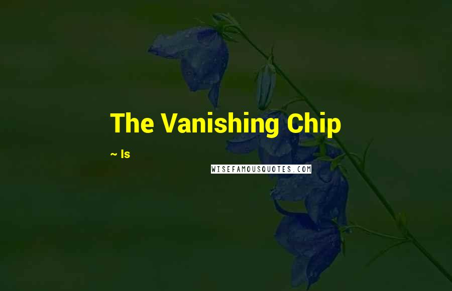 Is Quotes: The Vanishing Chip