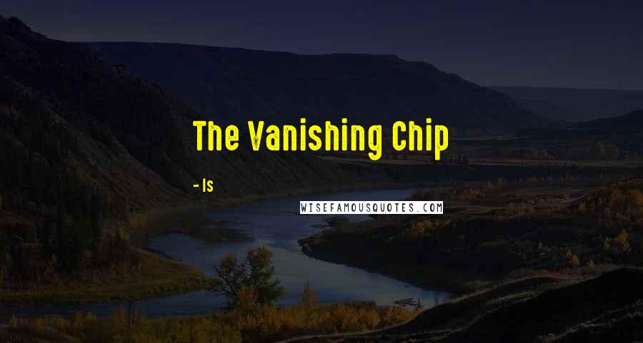 Is Quotes: The Vanishing Chip