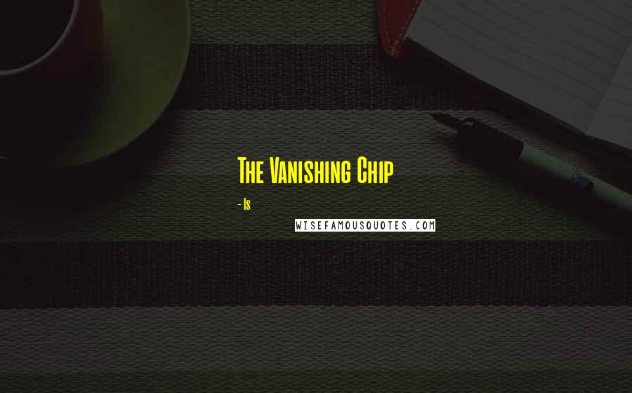 Is Quotes: The Vanishing Chip