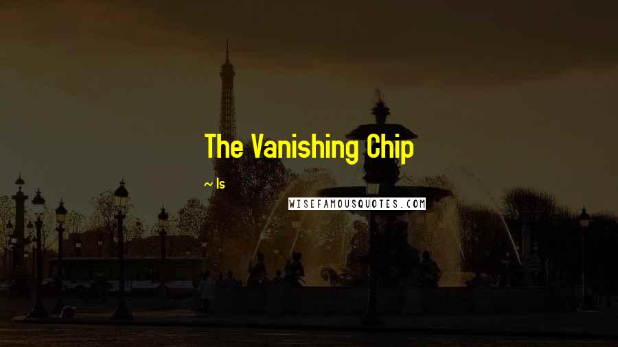 Is Quotes: The Vanishing Chip