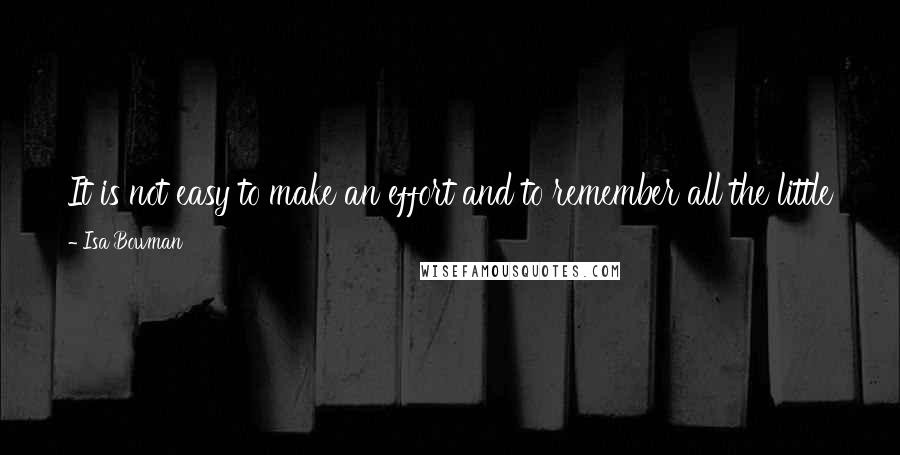 Isa Bowman Quotes: It is not easy to make an effort and to remember all the little personalia of some one one has loved very much, and by whom one has been loved.