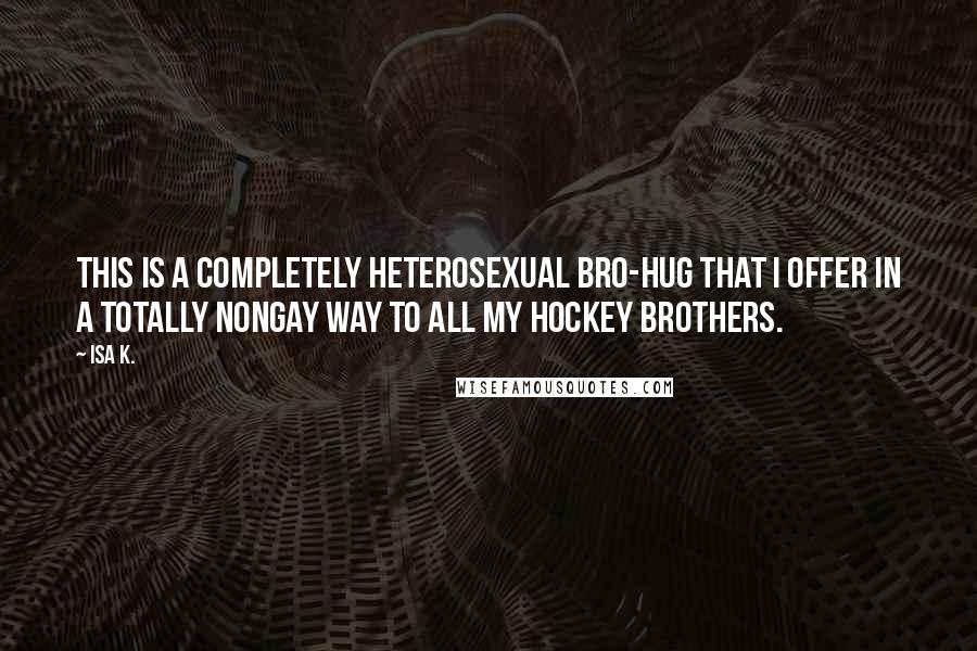 Isa K. Quotes: This is a completely heterosexual bro-hug that I offer in a totally nongay way to all my hockey brothers.