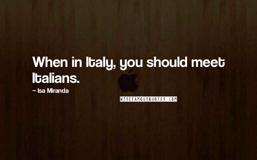 Isa Miranda Quotes: When in Italy, you should meet Italians.