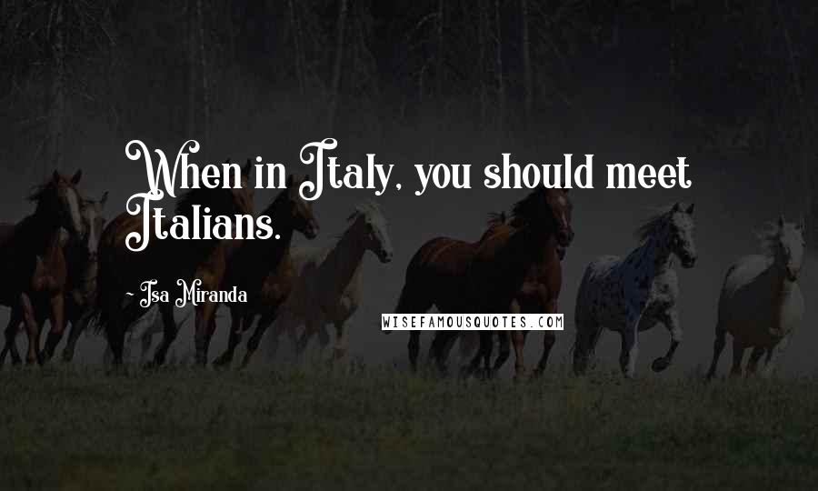 Isa Miranda Quotes: When in Italy, you should meet Italians.