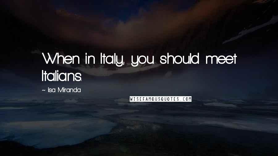 Isa Miranda Quotes: When in Italy, you should meet Italians.