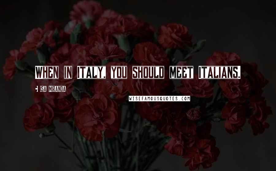 Isa Miranda Quotes: When in Italy, you should meet Italians.