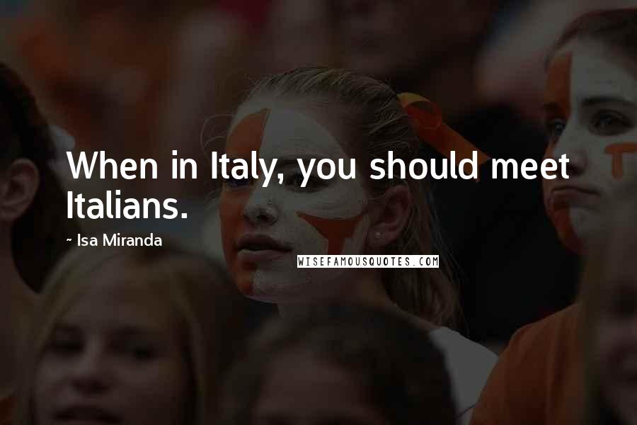 Isa Miranda Quotes: When in Italy, you should meet Italians.