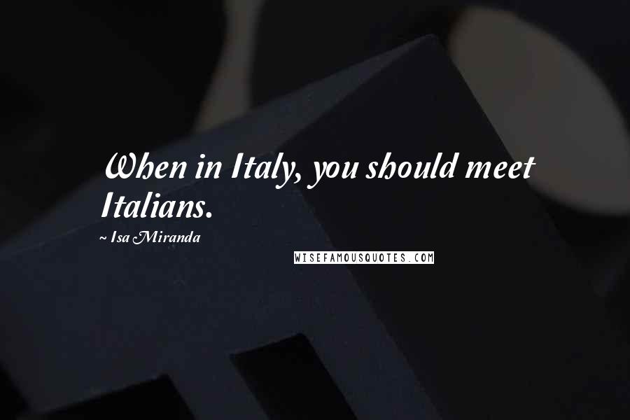 Isa Miranda Quotes: When in Italy, you should meet Italians.