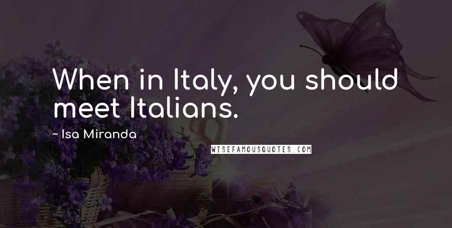 Isa Miranda Quotes: When in Italy, you should meet Italians.