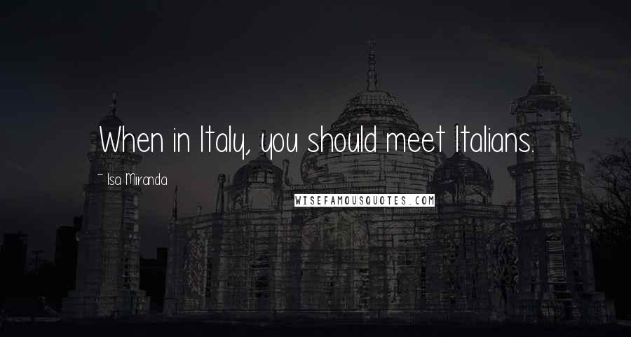 Isa Miranda Quotes: When in Italy, you should meet Italians.