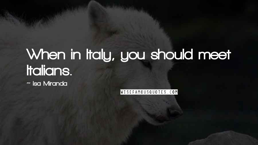 Isa Miranda Quotes: When in Italy, you should meet Italians.