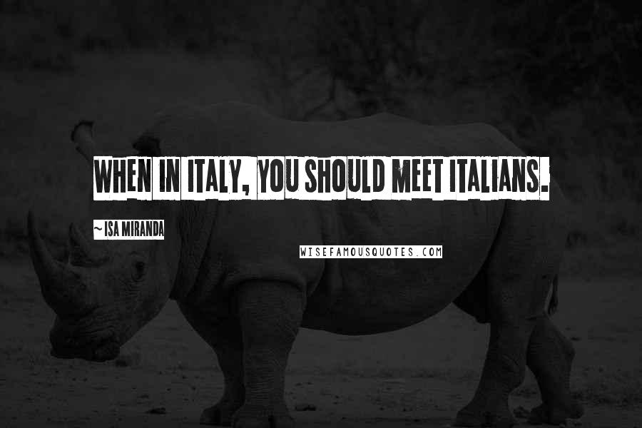 Isa Miranda Quotes: When in Italy, you should meet Italians.