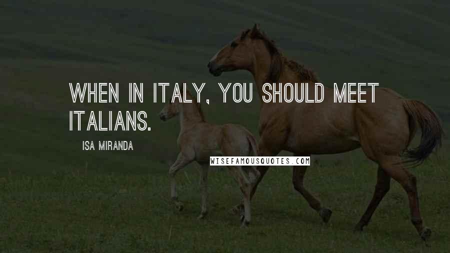 Isa Miranda Quotes: When in Italy, you should meet Italians.