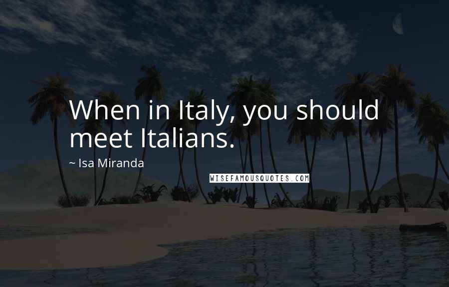 Isa Miranda Quotes: When in Italy, you should meet Italians.