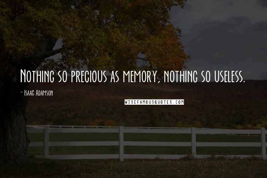 Isaac Adamson Quotes: Nothing so precious as memory, nothing so useless.