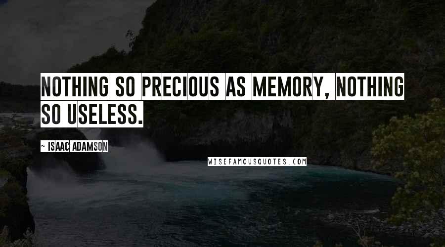 Isaac Adamson Quotes: Nothing so precious as memory, nothing so useless.