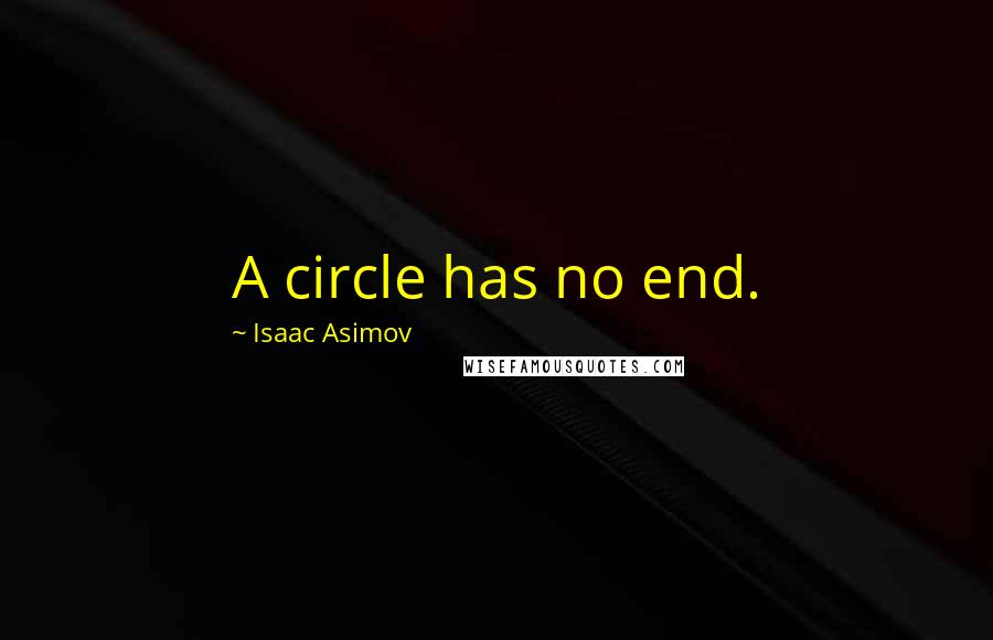 Isaac Asimov Quotes: A circle has no end.