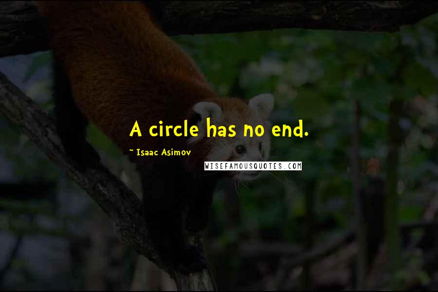 Isaac Asimov Quotes: A circle has no end.