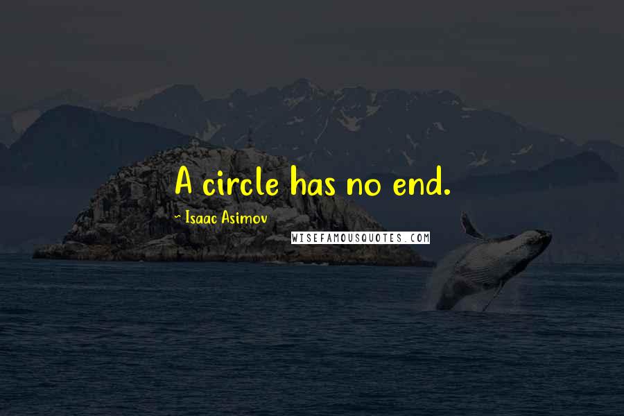 Isaac Asimov Quotes: A circle has no end.