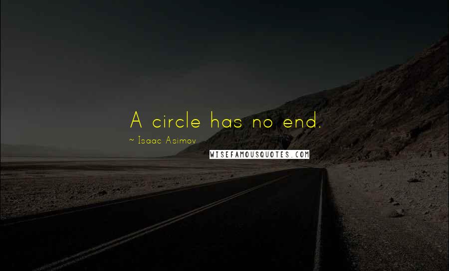 Isaac Asimov Quotes: A circle has no end.