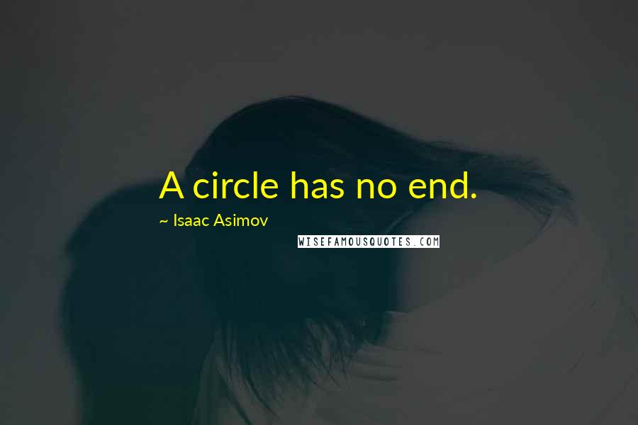 Isaac Asimov Quotes: A circle has no end.