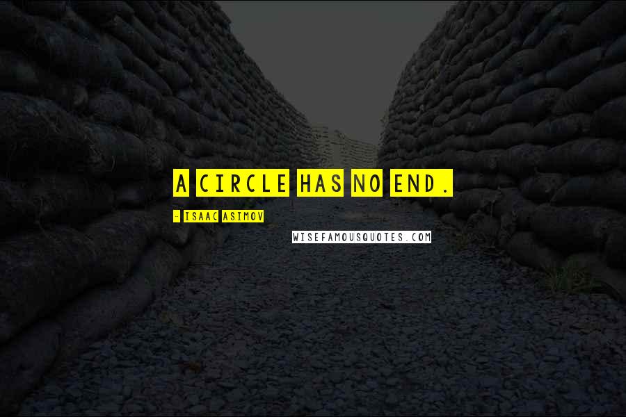 Isaac Asimov Quotes: A circle has no end.