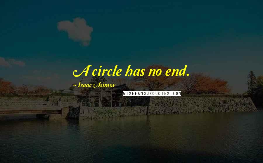 Isaac Asimov Quotes: A circle has no end.
