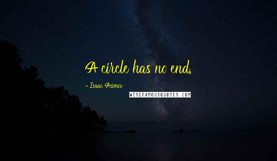 Isaac Asimov Quotes: A circle has no end.