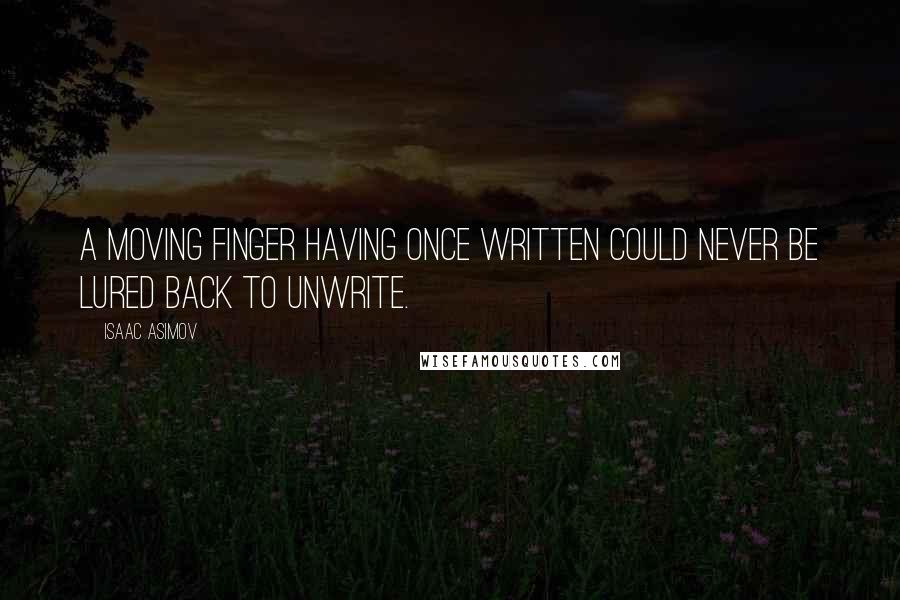 Isaac Asimov Quotes: A moving finger having once written could never be lured back to unwrite.