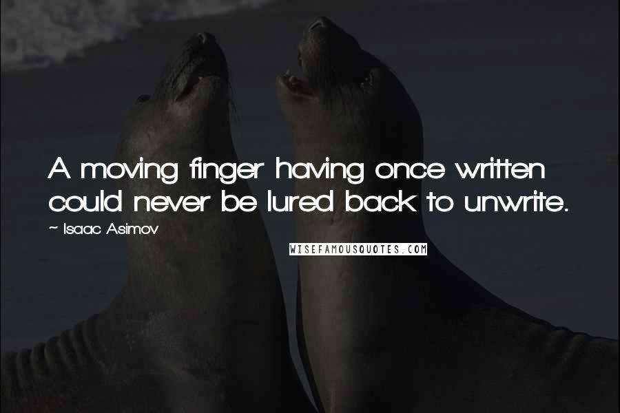 Isaac Asimov Quotes: A moving finger having once written could never be lured back to unwrite.