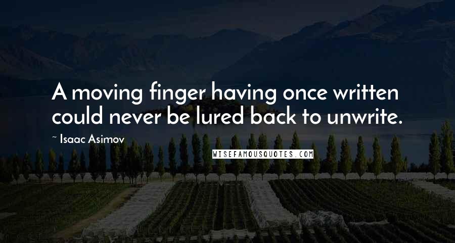 Isaac Asimov Quotes: A moving finger having once written could never be lured back to unwrite.