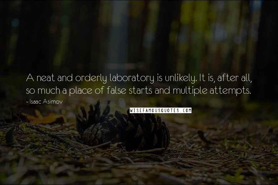 Isaac Asimov Quotes: A neat and orderly laboratory is unlikely. It is, after all, so much a place of false starts and multiple attempts.