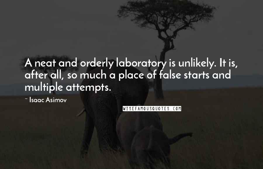 Isaac Asimov Quotes: A neat and orderly laboratory is unlikely. It is, after all, so much a place of false starts and multiple attempts.