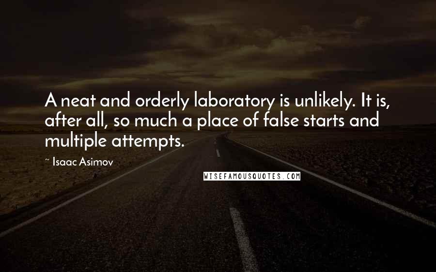 Isaac Asimov Quotes: A neat and orderly laboratory is unlikely. It is, after all, so much a place of false starts and multiple attempts.