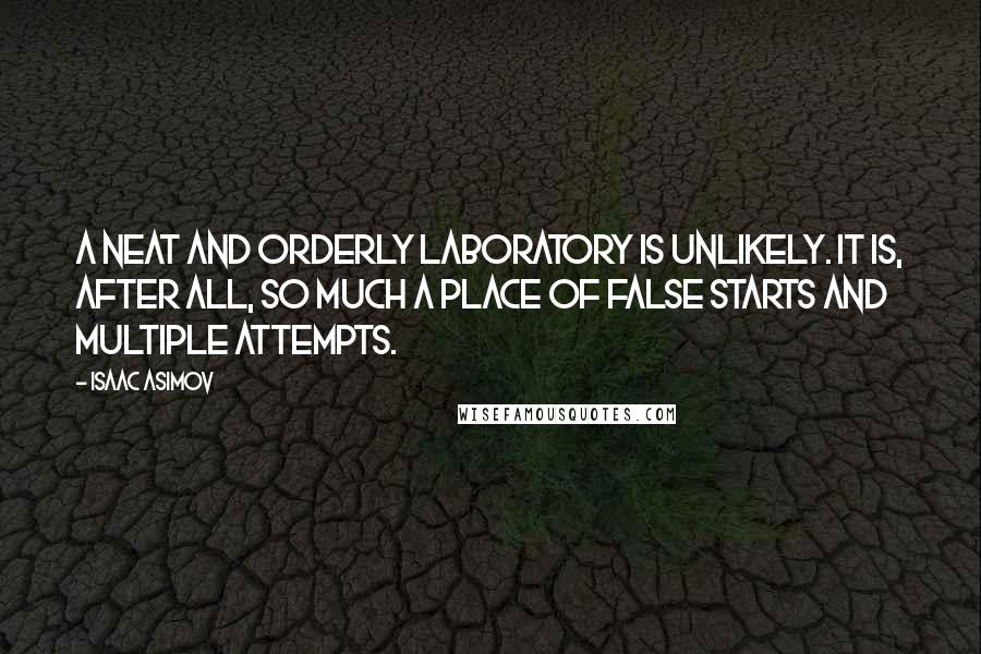 Isaac Asimov Quotes: A neat and orderly laboratory is unlikely. It is, after all, so much a place of false starts and multiple attempts.