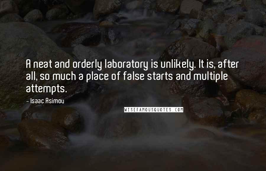 Isaac Asimov Quotes: A neat and orderly laboratory is unlikely. It is, after all, so much a place of false starts and multiple attempts.